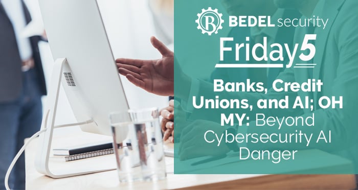 Banks, Credit Unions, and AI; OH MY: Beyond Cybersecurity AI Danger