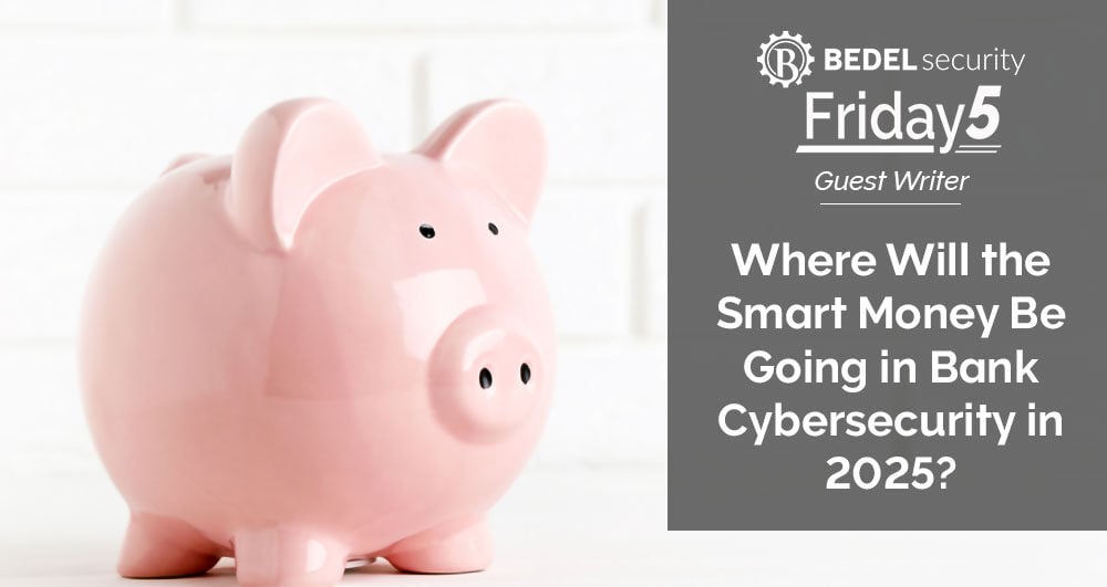 Where Will the Smart Money Be Going in Bank Cybersecurity in 2025?