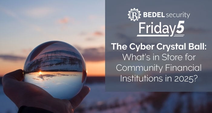 The Cyber Crystal Ball: What’s in Store for Community Financial Institutions in 2025?